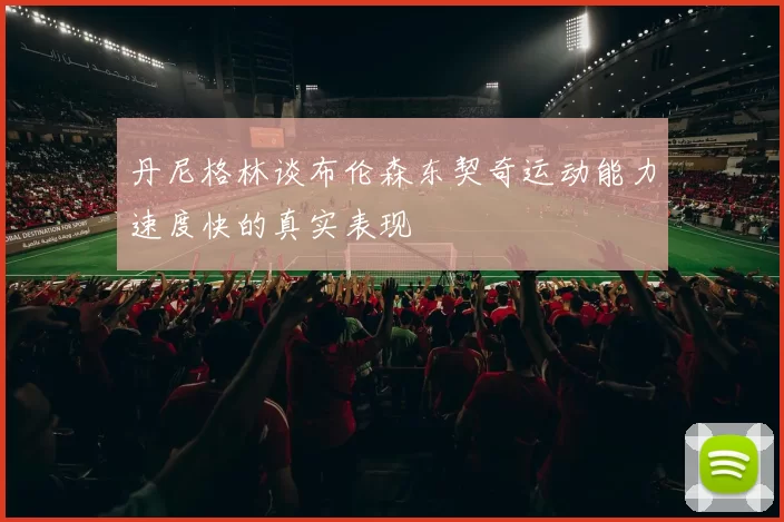 丹尼格林谈布伦森东契奇运动能力速度快的真实表现