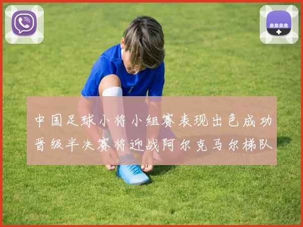 中国足球小将小组赛表现出色成功晋级半决赛将迎战阿尔克马尔梯队