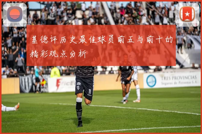 基德评历史最佳球员前五与前十的精彩观点分析