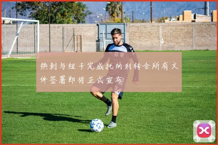 热刺与纽卡完成托纳利转会所有文件签署即将正式宣布