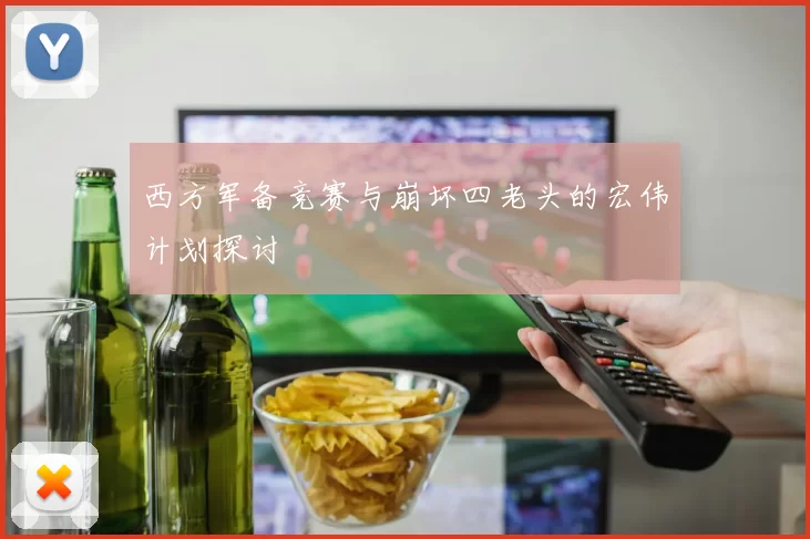 西方军备竞赛与崩坏四老头的宏伟计划探讨
