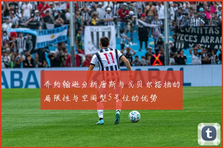 乔约翰逊分析唐斯与戈贝尔搭档的局限性与空间型5号位的优势