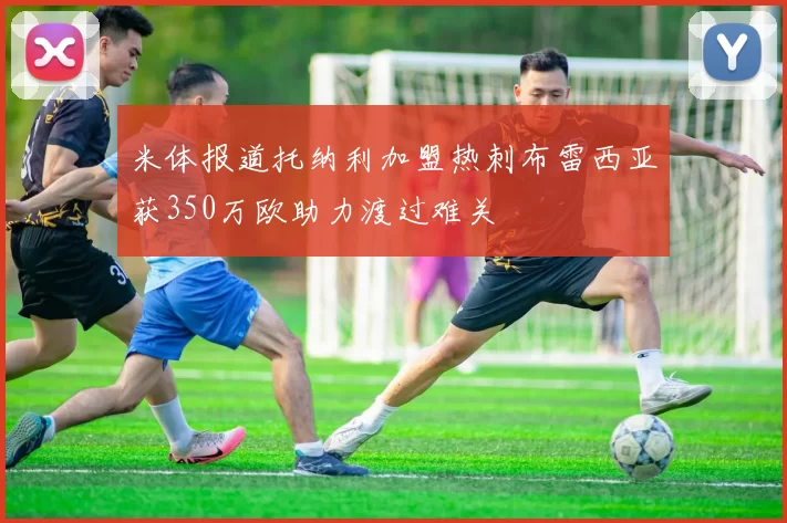 米体报道托纳利加盟热刺布雷西亚获350万欧助力渡过难关