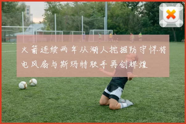 火箭连续两年从湖人挖掘防守悍将电风扇与斯玛特联手再创辉煌