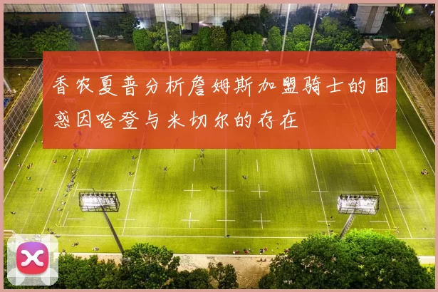 香农夏普分析詹姆斯加盟骑士的困惑因哈登与米切尔的存在