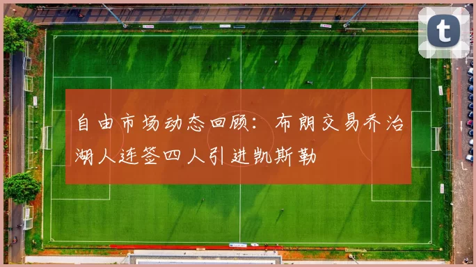 自由市场动态回顾：布朗交易乔治湖人连签四人引进凯斯勒