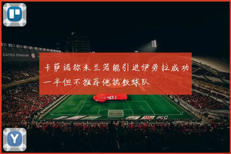 卡萨诺称米兰若能引进伊劳拉成功一半但不推荐他执教球队