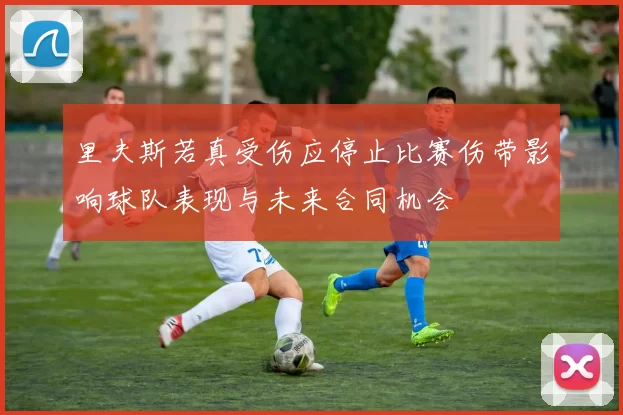 里夫斯若真受伤应停止比赛伤带影响球队表现与未来合同机会