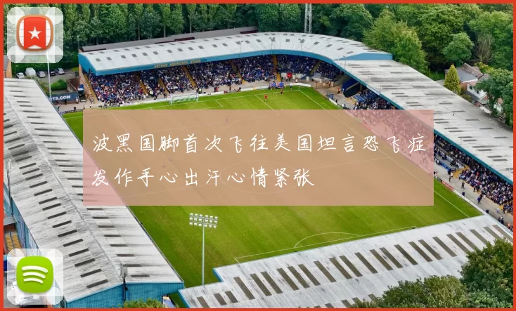 波黑国脚首次飞往美国坦言恐飞症发作手心出汗心情紧张
